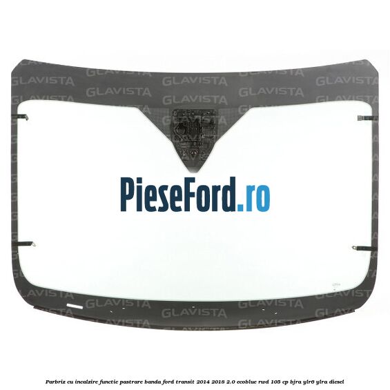 Parbriz cu incalzire functie pastrare banda Ford Transit 2014-2018 2.0 EcoBlue RWD 105 cp BJRA, YLR6, YLRA diesel
