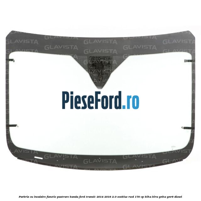 Parbriz cu incalzire functie pastrare banda Ford Transit 2014-2018 2.0 EcoBlue RWD 170 cp BLHA, BLRA, YNHA, YNR6 diesel