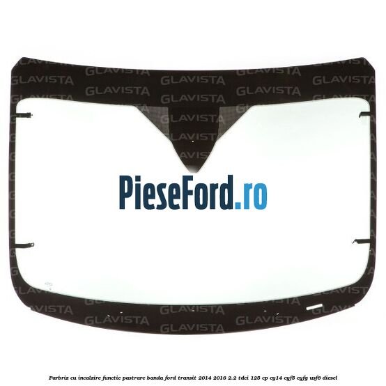 Parbriz cu incalzire functie pastrare banda Ford Transit 2014-2018 2.2 TDCi 125 cp CY14, CYF5, CYFG, USF6 diesel