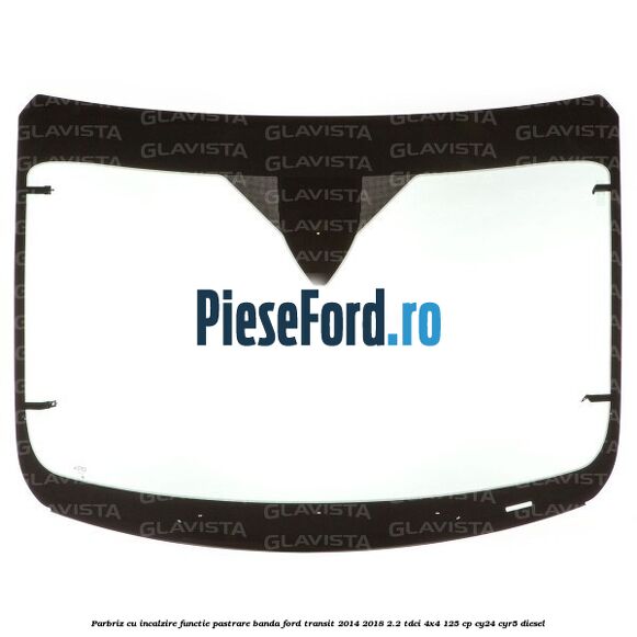 Parbriz cu incalzire functie pastrare banda Ford Transit 2014-2018 2.2 TDCi 4x4 125 cp CY24, CYR5 diesel