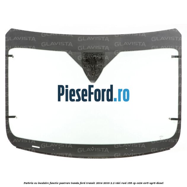 Parbriz cu incalzire functie pastrare banda Ford Transit 2014-2018 2.2 TDCi RWD 155 cp CV24, CVR5, UYR6 diesel