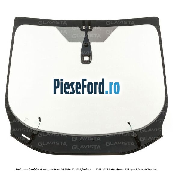 Parbriz cu incalzire si scut termic an 08/2010-10/2012 Ford C-Max 2011-2015 1.0 EcoBoost 125 cp M1DA, M1DD benzina