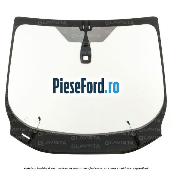 Parbriz cu incalzire si scut termic an 08/2010-10/2012 Ford C-Max 2011-2015 2.0 TDCi 115 cp TYDA diesel