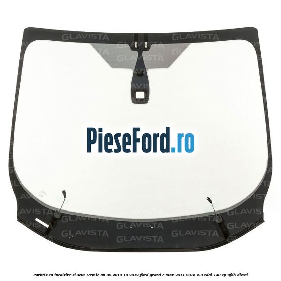 Parbriz cu incalzire si scut termic an 08/2010-10/2012 Ford Grand C-Max 2011-2015 2.0 TDCi 140 cp UFDB diesel