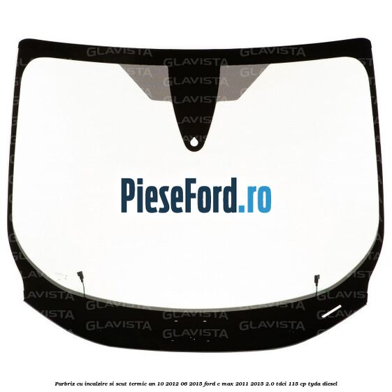 Parbriz cu incalzire si scut termic an 10/2012-06/2015 Ford C-Max 2011-2015 2.0 TDCi 115 cp Parbriz cu incalzire si scut termic an 10/2012-06/2015 Ford C-Max 2011-2015 2.0 TDCi 115 cp TYDA diesel