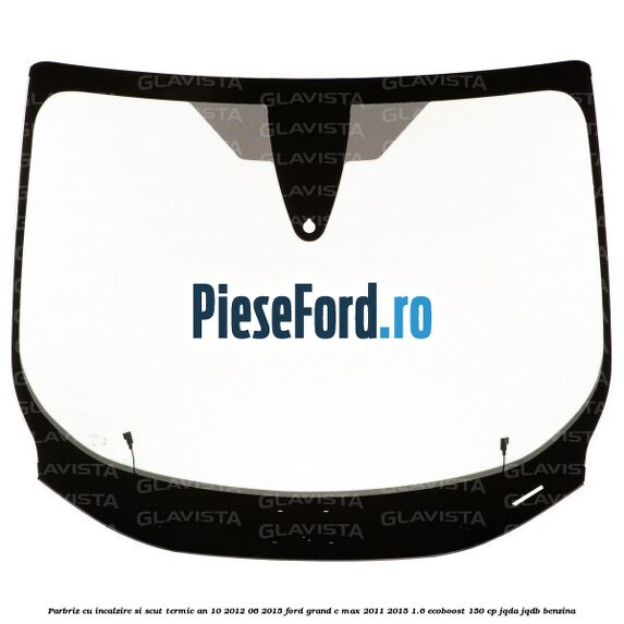 Parbriz cu incalzire si scut termic an 10/2012-06/2015 Ford Grand C-Max 2011-2015 1.6 EcoBoost 150 cp JQDA, JQDB benzina
