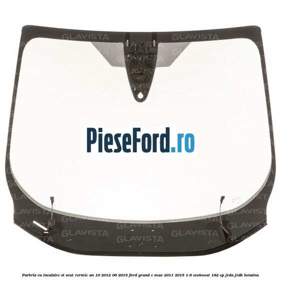 Parbriz cu incalzire si scut termic an 10/2012-06/2015 Ford Grand C-Max 2011-2015 1.6 EcoBoost 182 cp JTDA, JTDB benzina