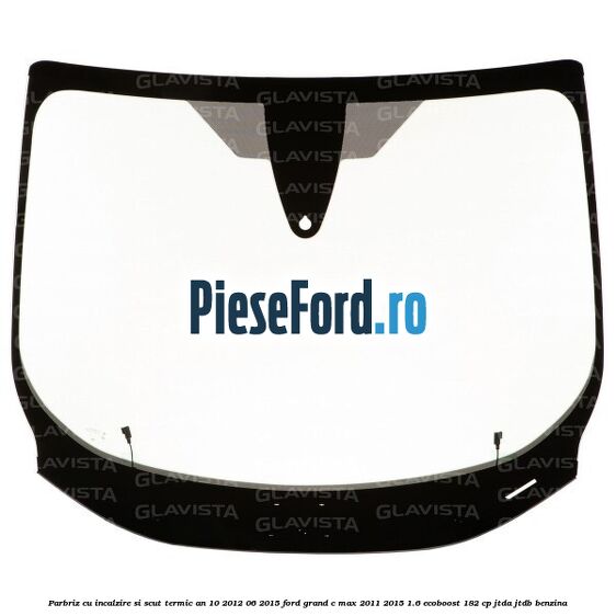 Parbriz cu incalzire si scut termic an 10/2012-06/2015 Ford Grand C-Max 2011-2015 1.6 EcoBoost 182 cp JTDA, JTDB benzina