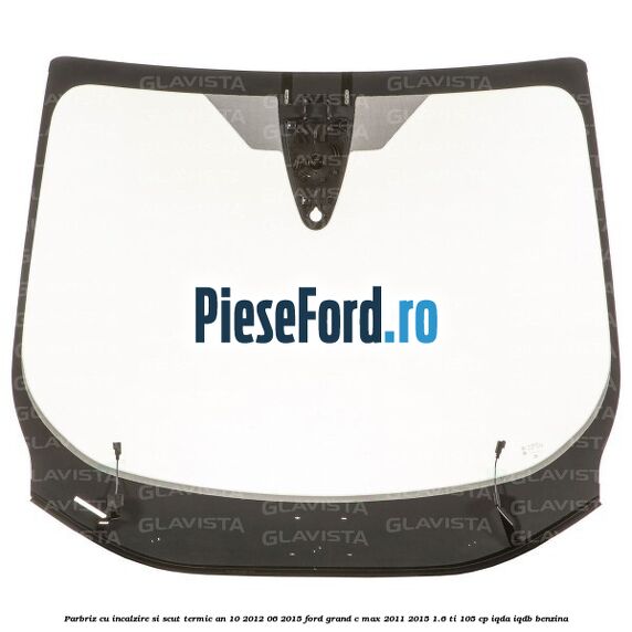 Parbriz cu incalzire si scut termic an 10/2012-06/2015 Ford Grand C-Max 2011-2015 1.6 Ti 105 cp IQDA, IQDB benzina