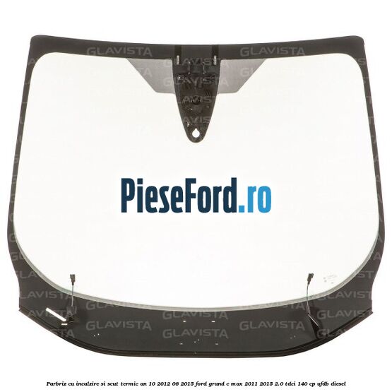 Parbriz cu incalzire si scut termic an 10/2012-06/2015 Ford Grand C-Max 2011-2015 2.0 TDCi 140 cp UFDB diesel