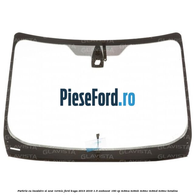 Parbriz cu incalzire si scut termic Ford Kuga 2013-2016 1.5 EcoBoost 150 cp M8MA, M8MB, M8MC, M8MD, M8ME benzina