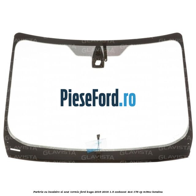 Parbriz cu incalzire si scut termic Ford Kuga 2016-2018 1.5 EcoBoost 4x4 176 cp M9ME benzina