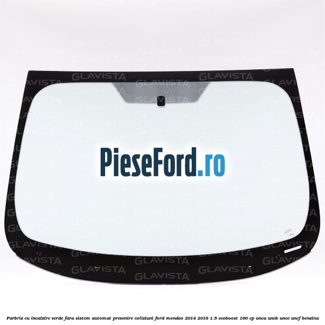 Parbriz cu incalzire verde, fara sistem automat prevenire coliziuni Ford Mondeo 2014-2018 1.5 EcoBoost 160 cp UNCA, UNCB, UNCE, UNCF benzina