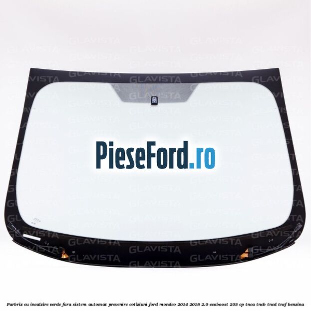 Parbriz cu incalzire verde, fara sistem automat prevenire coliziuni Ford Mondeo 2014-2018 2.0 EcoBoost 203 cp Parbriz cu incalzire verde, fara sistem automat prevenire coliziuni Ford Mondeo 2014-2018 2.0 EcoBoost 203 cp TNCA, TNCB, TNCD, TNCF benzina