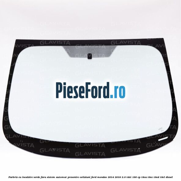 Parbriz cu incalzire verde, fara sistem automat prevenire coliziuni Ford Mondeo 2014-2018 2.0 TDCi 180 cp T8CA, T8CC, T8CD, T8CL diesel