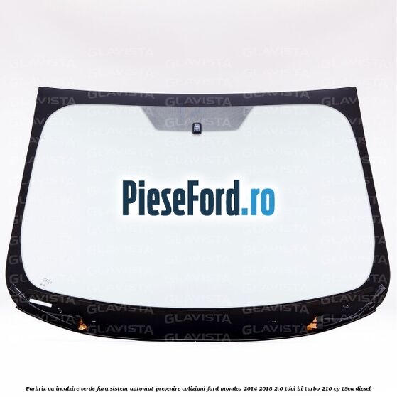 Parbriz cu incalzire verde, fara sistem automat prevenire coliziuni Ford Mondeo 2014-2018 2.0 TDCi Bi-Turbo 210 cp T9CA diesel