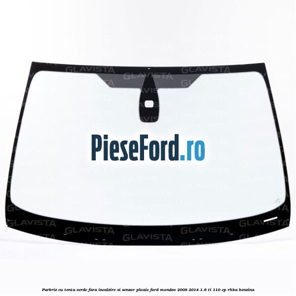 Parbriz cu tenta verde, fara incalzire si senzor ploaie Ford Mondeo 2008-2014 1.6 Ti 110 cp RHBA benzina