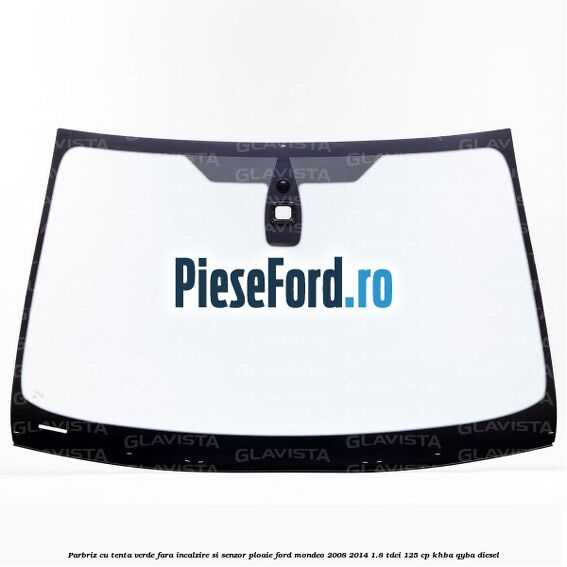 Parbriz cu tenta verde, fara incalzire si senzor ploaie Ford Mondeo 2008-2014 1.8 TDCi 125 cp KHBA, QYBA diesel