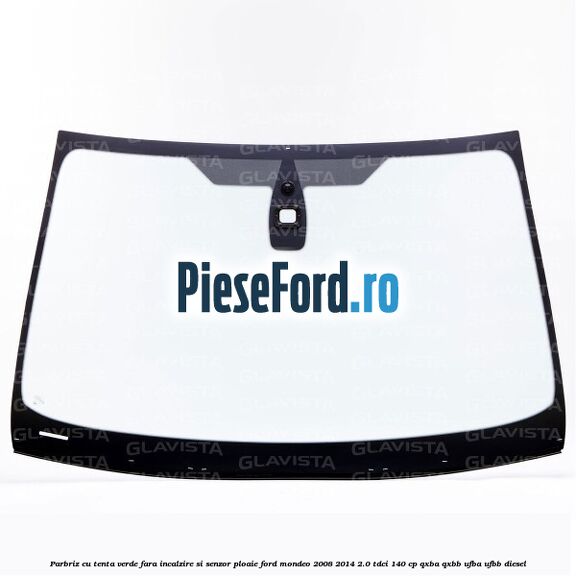 Parbriz cu tenta verde, fara incalzire si senzor ploaie Ford Mondeo 2008-2014 2.0 TDCi 140 cp QXBA, QXBB, UFBA, UFBB diesel