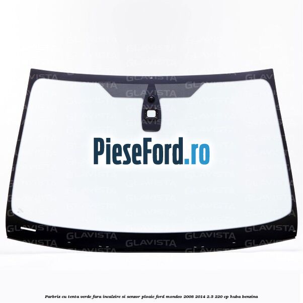 Parbriz cu tenta verde, fara incalzire si senzor ploaie Ford Mondeo 2008-2014 2.5 220 cp HUBA benzina