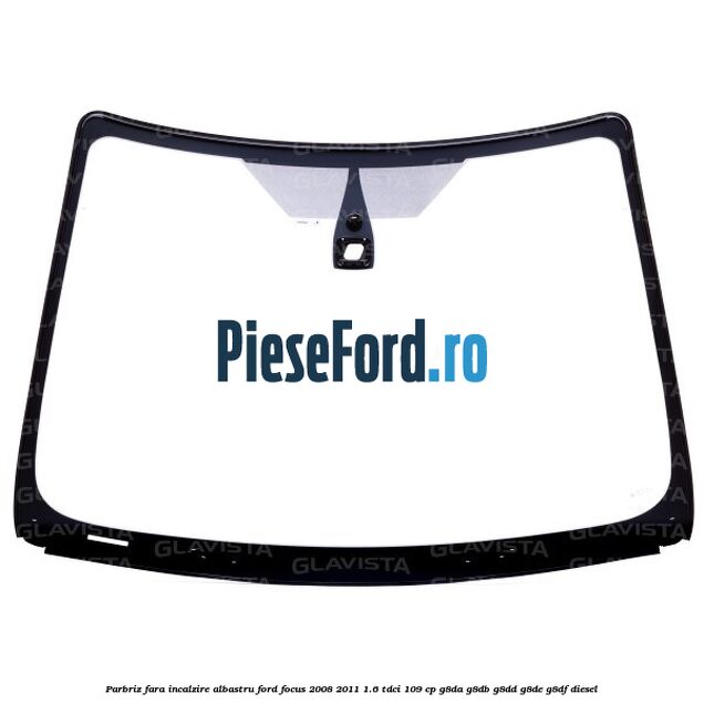 Parbriz fara incalzire, albastru Ford Focus 2008-2011 1.6 TDCi 109 cp G8DA, G8DB, G8DD, G8DE, G8DF diesel