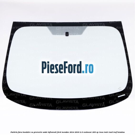 Parbriz fara incalzire, cu protectie unde infrarosii Ford Mondeo 2014-2018 2.0 EcoBoost 203 cp Parbriz fara incalzire, cu protectie unde infrarosii Ford Mondeo 2014-2018 2.0 EcoBoost 203 cp TNCA, TNCB, TNCD, TNCF benzina