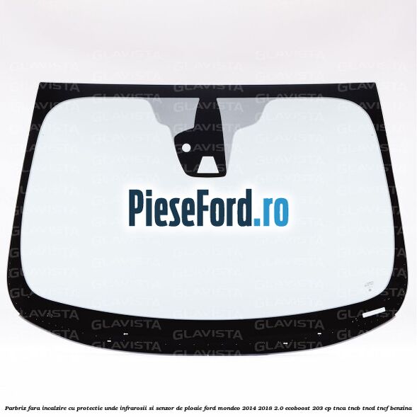 Parbriz fara incalzire, cu protectie unde infrarosii si senzor de ploaie Ford Mondeo 2014-2018 2.0 EcoBoost 203 cp Parbriz fara incalzire, cu protectie unde infrarosii si senzor de ploaie Ford Mondeo 2014-2018 2.0 EcoBoost 203 cp TNCA, TNCB, TNCD, TNCF benzina