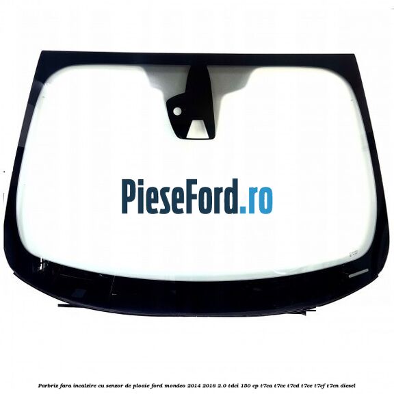 Parbriz fara incalzire, cu senzor de ploaie Ford Mondeo 2014-2018 2.0 TDCi 150 cp T7CA, T7CC, T7CD, T7CE, T7CF, T7CN diesel