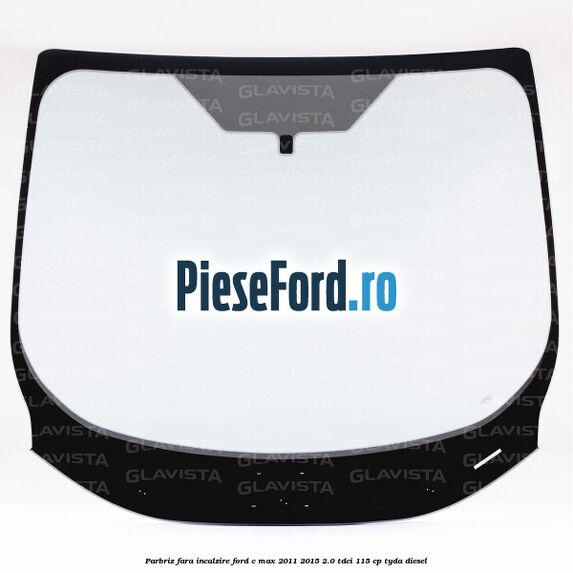 Parbriz fara incalzire Ford C-Max 2011-2015 2.0 TDCi 115 cp Parbriz fara incalzire Ford C-Max 2011-2015 2.0 TDCi 115 cp TYDA diesel