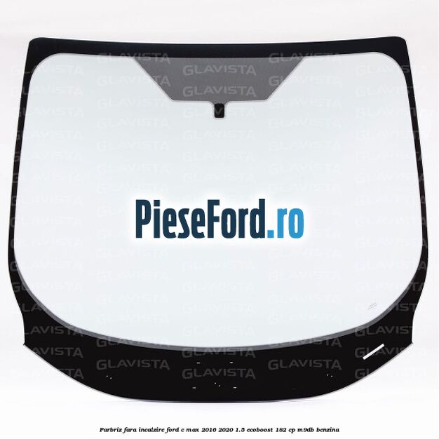 Parbriz fara incalzire Ford C-Max 2016-2020 1.5 EcoBoost 182 cp M9DB benzina