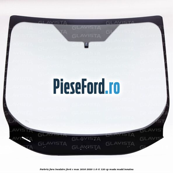Parbriz fara incalzire Ford C-Max 2016-2020 1.6 Ti 120 cp Parbriz fara incalzire Ford C-Max 2016-2020 1.6 Ti 120 cp MUDA, MUDD benzina