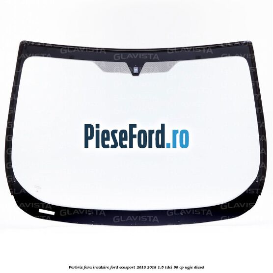 Parbriz fara incalzire Ford EcoSport 2013-2018 1.5 TDCi 90 cp Parbriz fara incalzire Ford EcoSport 2013-2018 1.5 TDCi 90 cp UGJE diesel
