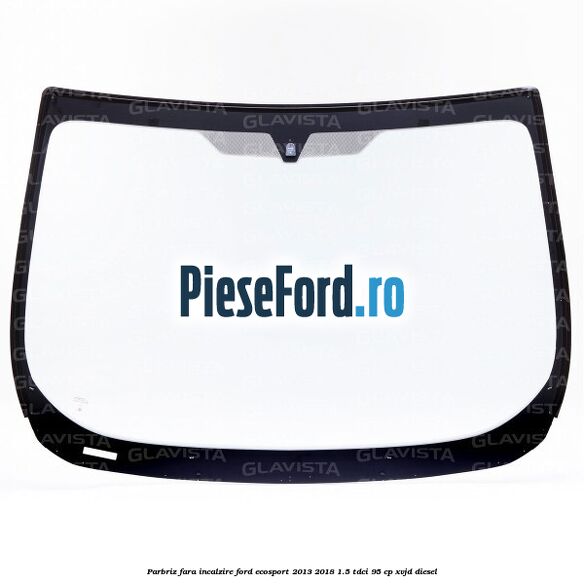 Parbriz fara incalzire Ford EcoSport 2013-2018 1.5 TDCi 95 cp XVJD diesel