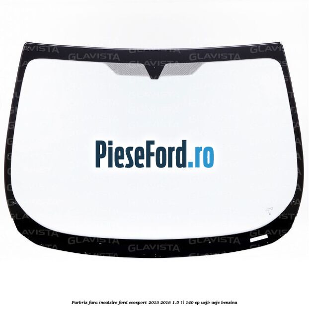 Parbriz fara incalzire Ford EcoSport 2013-2018 1.5 Ti 140 cp UEJB, UEJE benzina