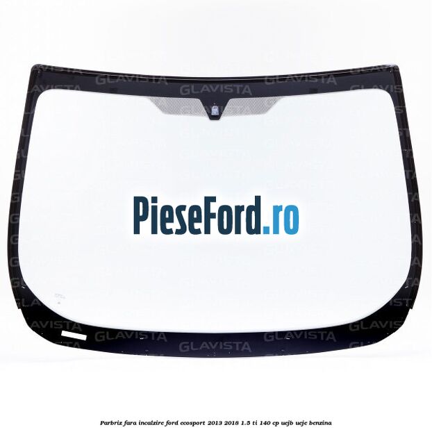 Parbriz fara incalzire Ford EcoSport 2013-2018 1.5 Ti 140 cp Parbriz fara incalzire Ford EcoSport 2013-2018 1.5 Ti 140 cp UEJB, UEJE benzina