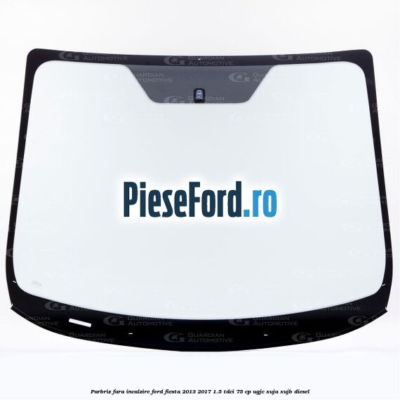 Parbriz fara incalzire Ford Fiesta 2013-2017 1.5 TDCi 75 cp Parbriz fara incalzire Ford Fiesta 2013-2017 1.5 TDCi 75 cp UGJC, XUJA, XUJB diesel