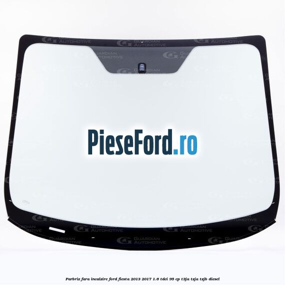 Parbriz fara incalzire Ford Fiesta 2013-2017 1.6 TDCi 95 cp Parbriz fara incalzire Ford Fiesta 2013-2017 1.6 TDCi 95 cp T3JA, TZJA, TZJB diesel