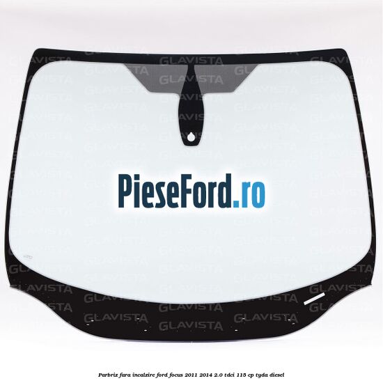 Parbriz fara incalzire Ford Focus 2011-2014 2.0 TDCi 115 cp TYDA diesel