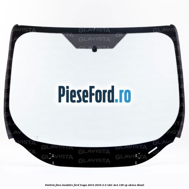 Parbriz fara incalzire Ford Kuga 2013-2016 2.0 TDCi 4x4 136 cp UKMA diesel