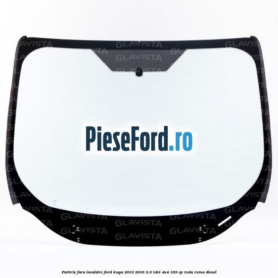 Parbriz fara incalzire Ford Kuga 2013-2016 2.0 TDCi 4x4 163 cp TXDA, TXMA diesel