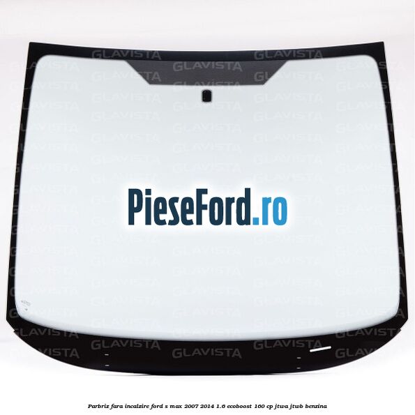 Parbriz fara incalzire Ford S-Max 2007-2014 1.6 EcoBoost 160 cp JTWA, JTWB benzina
