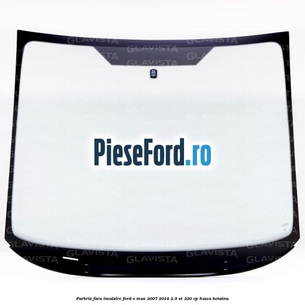Parbriz fara incalzire Ford S-Max 2007-2014 2.5 ST 220 cp Parbriz fara incalzire Ford S-Max 2007-2014 2.5 ST 220 cp HUWA benzina