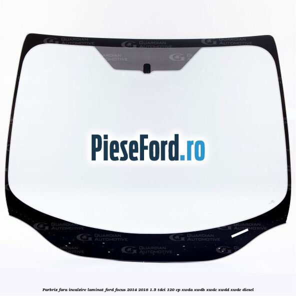 Parbriz fara incalzire, laminat Ford Focus 2014-2018 1.5 TDCi 120 cp XWDA, XWDB, XWDC, XWDD, XWDE diesel