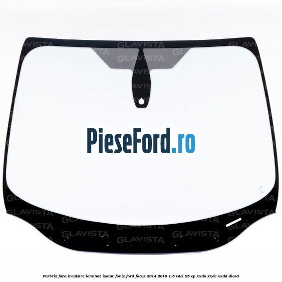 Parbriz fara incalzire laminat izolat fonic Ford Focus 2014-2018 1.5 TDCi 95 cp XXDA, XXDC, XXDD diesel