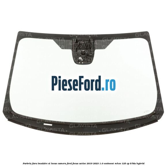 Parbriz fara incalzire si locas camera Ford Focus Active 2019-2023 1.0 EcoBoost mHEV 125 cp B7DA Hybrid