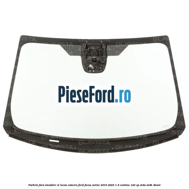 Parbriz fara incalzire si locas camera Ford Focus Active 2019-2023 1.5 EcoBlue 120 cp ZTDA, ZTDB diesel