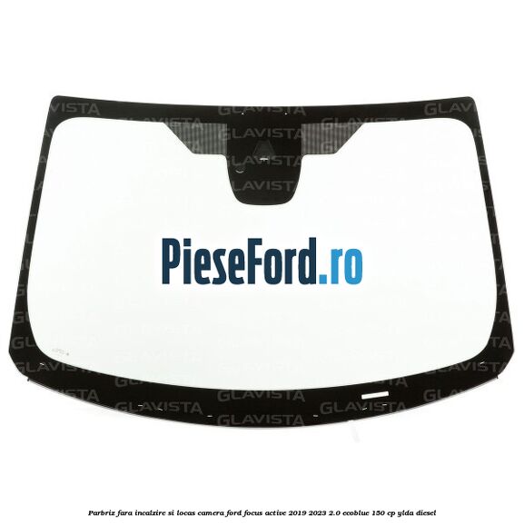 Parbriz fara incalzire si locas camera Ford Focus Active 2019-2023 2.0 EcoBlue 150 cp YLDA diesel
