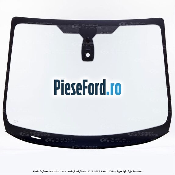 Parbriz fara incalzire, tenta verde Ford Fiesta 2013-2017 1.6 Ti 105 cp IQJA, IQJC, IQJE benzina