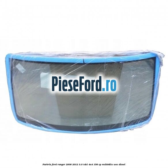 Parbriz Ford Ranger 2006-2012 3.0 TDCi 4x4 156 cp MD30DITC, WEC diesel