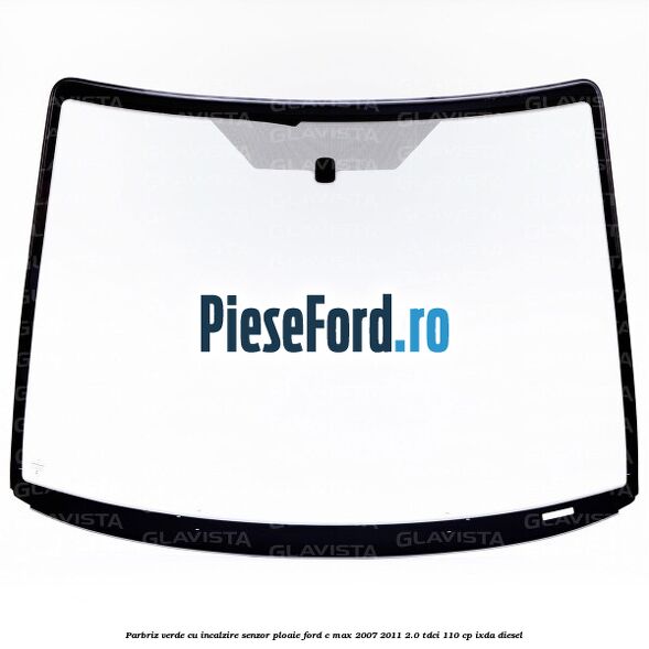 Parbriz verde cu incalzire/senzor ploaie Ford C-Max 2007-2011 2.0 TDCi 110 cp Parbriz verde cu incalzire/senzor ploaie Ford C-Max 2007-2011 2.0 TDCi 110 cp IXDA diesel